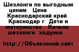 Шезлонги по выгодным ценам › Цена ­ 2 100 - Краснодарский край, Краснодар г. Дети и материнство » Качели, шезлонги, ходунки   